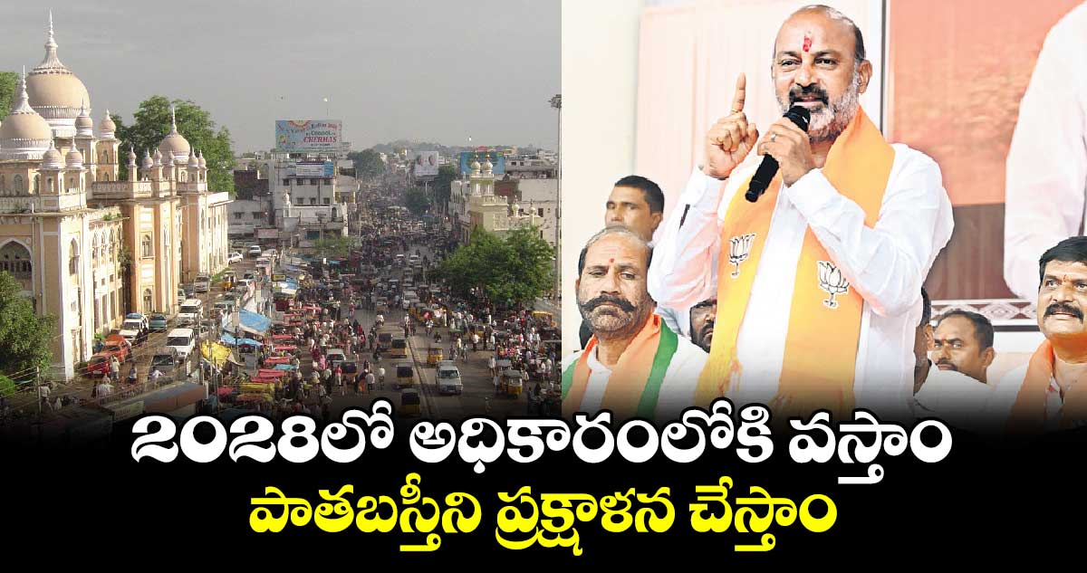 2028లో అధికారంలోకి వస్తాం.. పాతబస్తీని ప్రక్షాళన చేస్తాం