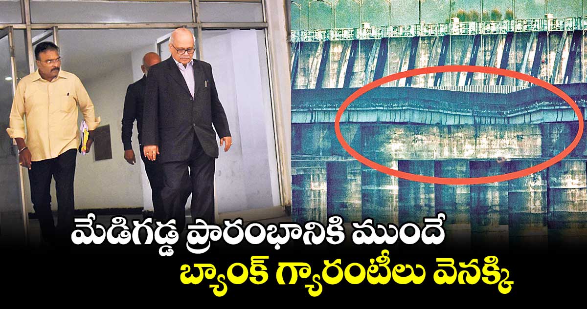 మేడిగడ్డ ప్రారంభానికి ముందే బ్యాంక్ గ్యారంటీలు వెనక్కి