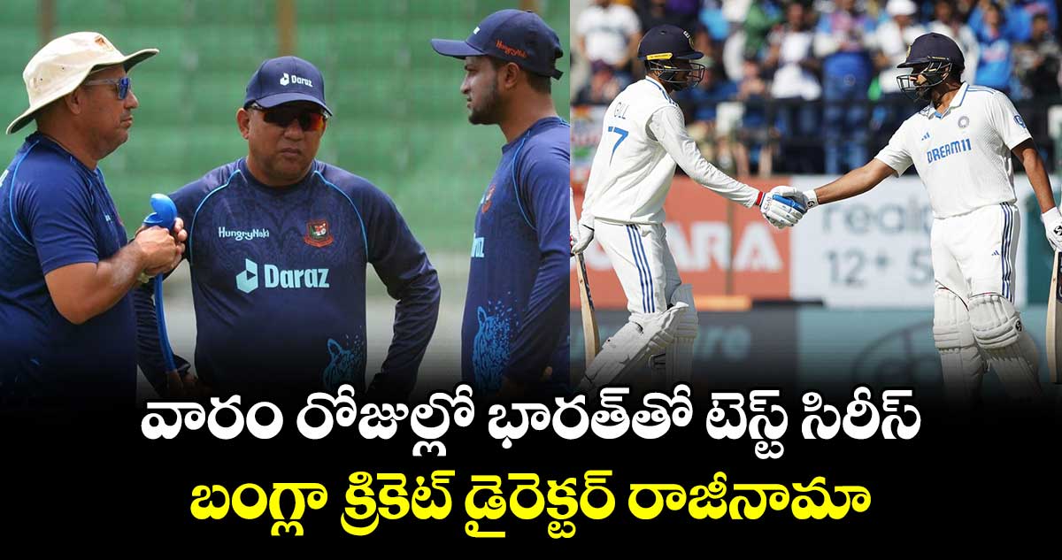 IND vs BAN: వారం రోజుల్లో భారత్‌తో టెస్ట్ సిరీస్.. బంగ్లా క్రికెట్ డైరెక్టర్ రాజీనామా