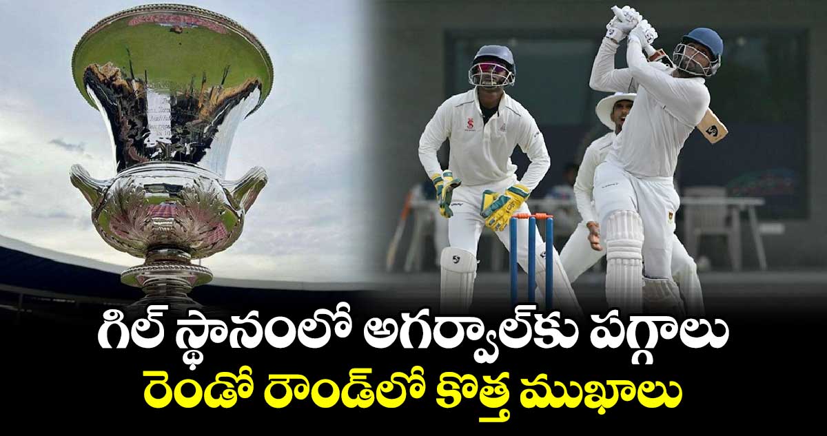 Duleep Trophy: గిల్ స్థానంలో అగర్వాల్‌కు పగ్గాలు.. రెండో రౌండ్‌లో కొత్త ముఖాలు