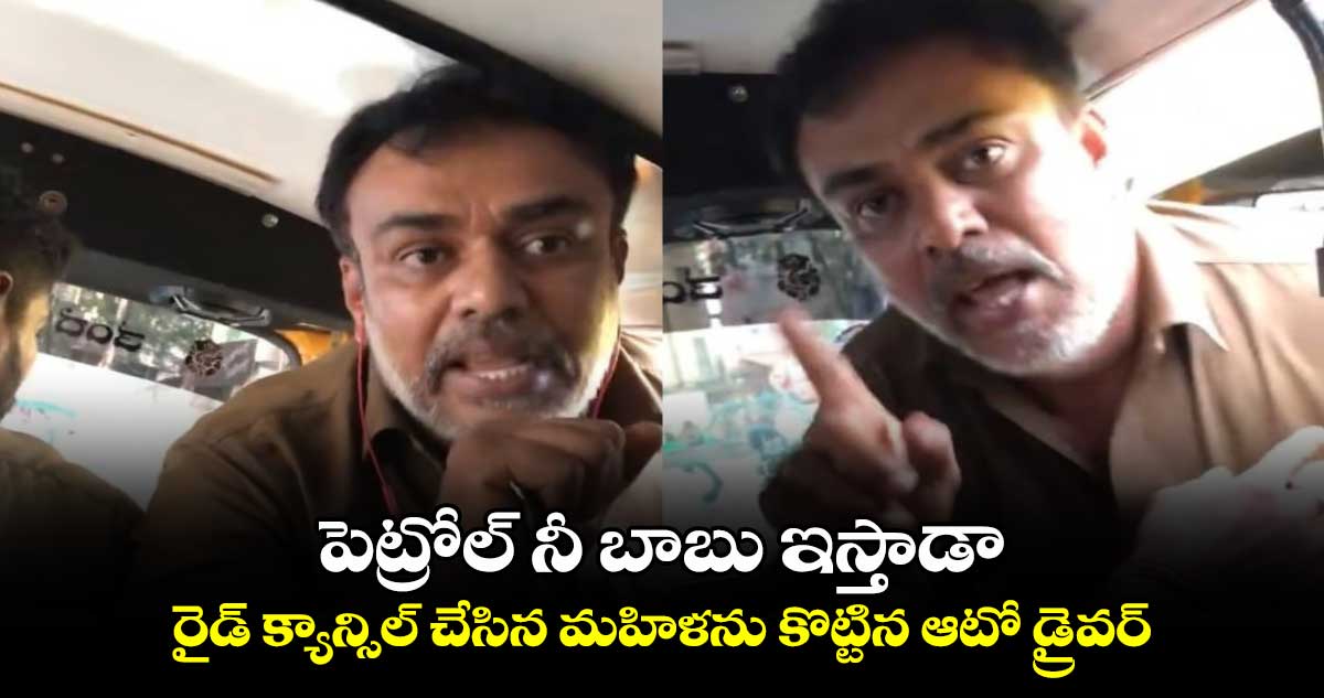 పెట్రోల్ నీ బాబు ఇస్తాడా : రైడ్ క్యాన్సిల్ చేసిన మహిళను కొట్టిన ఆటో డ్రైవర్