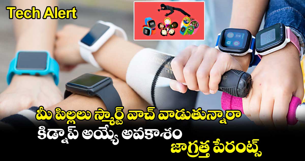 Tech Alert : మీ పిల్ల‌లు స్మార్ట్ వాచ్ వాడుతున్నారా.. కిడ్నాప్ అయ్యే అవ‌కాశం.. జాగ్ర‌త్త పేరంట్స్