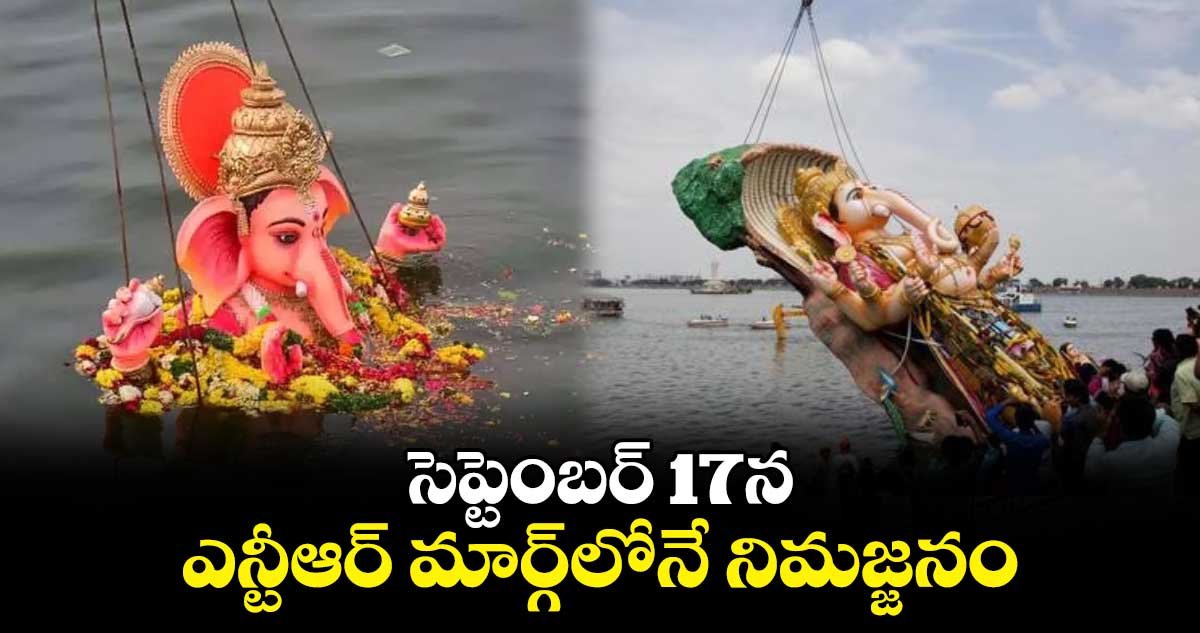 సెప్టెంబర్ 17న ఎన్టీఆర్ మార్గ్⁬లోనే నిమజ్జనం