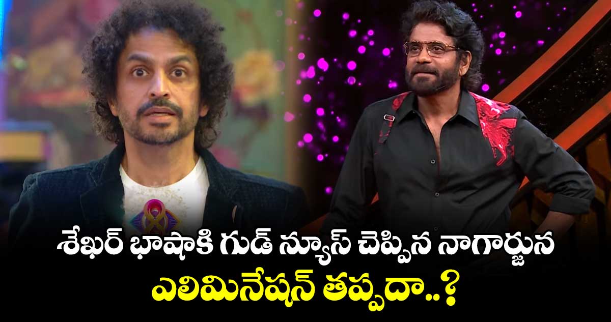 శేఖర్ భాషా కి గుడ్ న్యూస్ చెప్పిన నాగార్జున.. ఎలిమినేషన్ తప్పదా..?