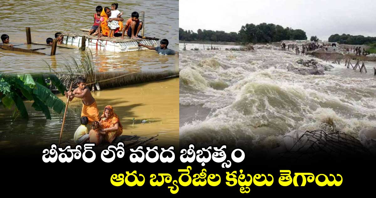 Bihar Floods :  బీహార్​ లో వరద బీభత్సం.. ఆరు బ్యారేజీల కట్టలు తెగాయి