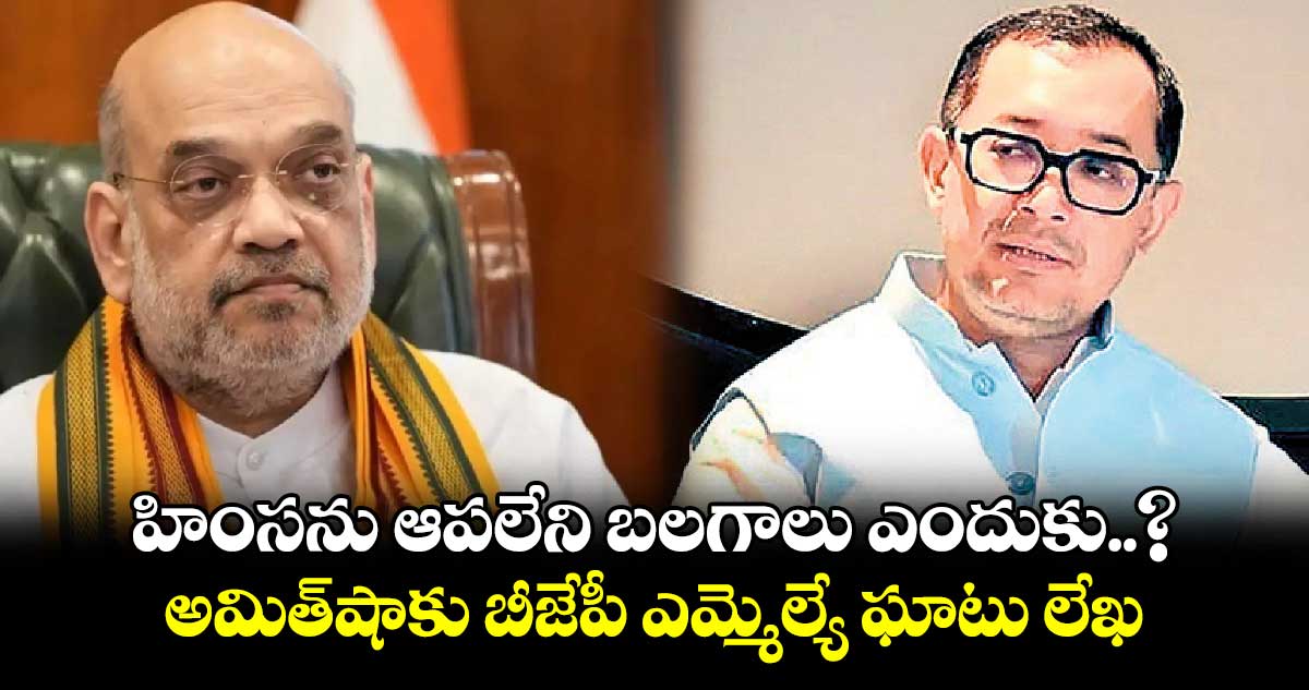 హింసను ఆపలేని బలగాలు ఎందుకు..? అమిత్షాకు బీజేపీ ఎమ్మెల్యే ఘాటు లేఖ