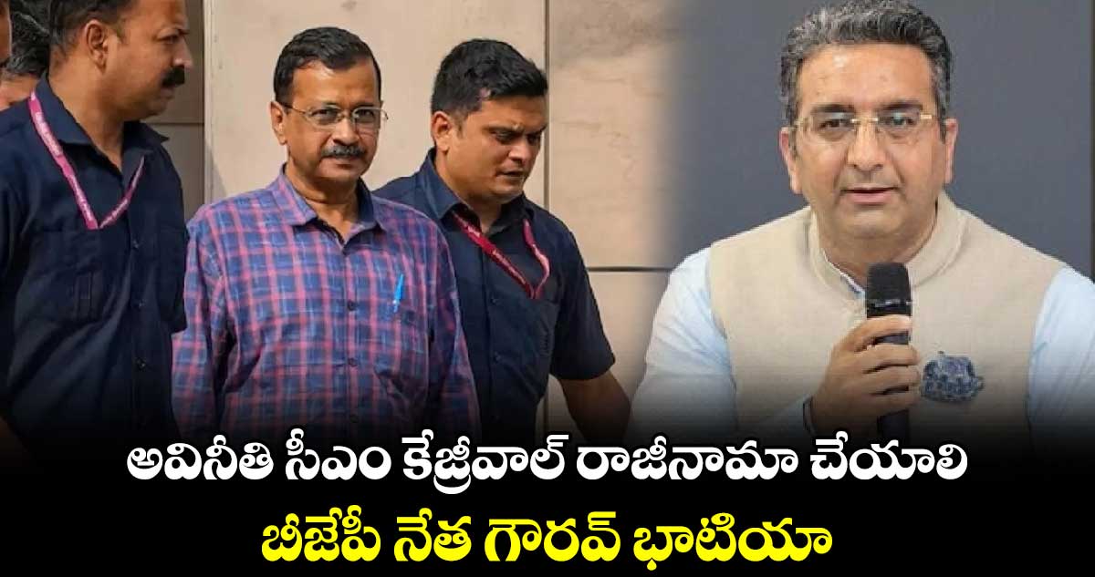 అవినీతి సీఎం కేజ్రీవాల్ రాజీనామా చేయాలి.. బీజేపీ నేత గౌరవ్ భాటియా 