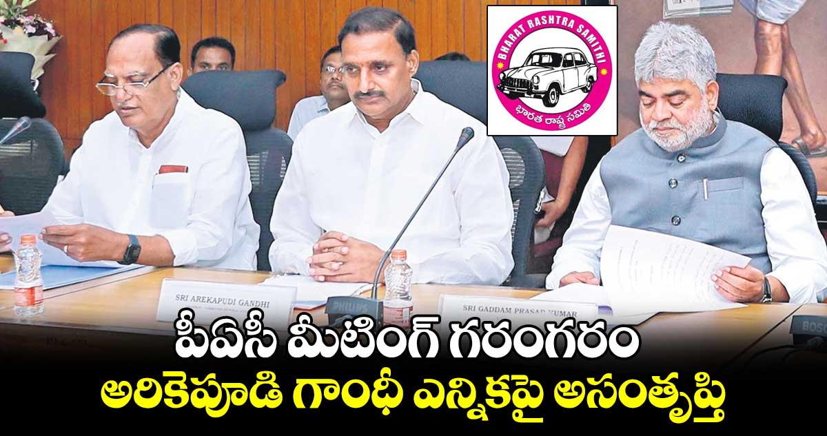 పీఏసీ మీటింగ్ గరంగరం.. అరికెపూడి గాంధీ ఎన్నికపై అసంతృప్తి