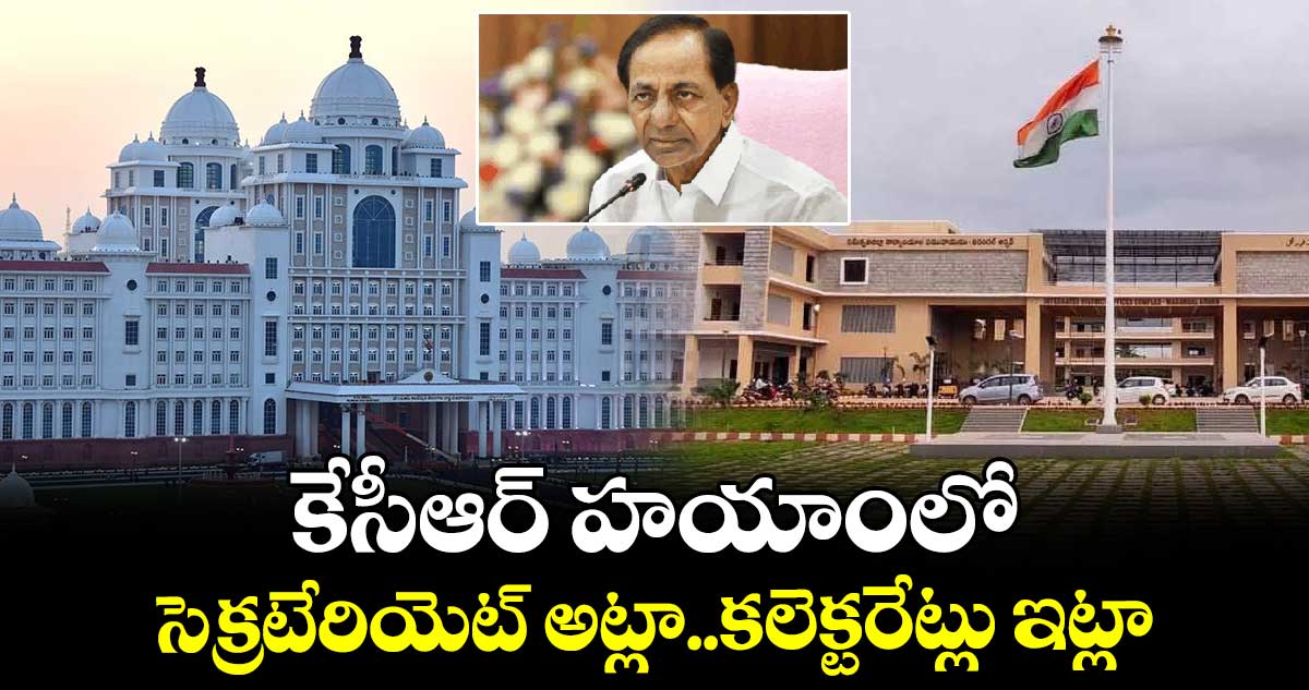 కేసీఆర్ హయాంలో సెక్రటేరియెట్ అట్లా..కలెక్టరేట్లు ఇట్లా