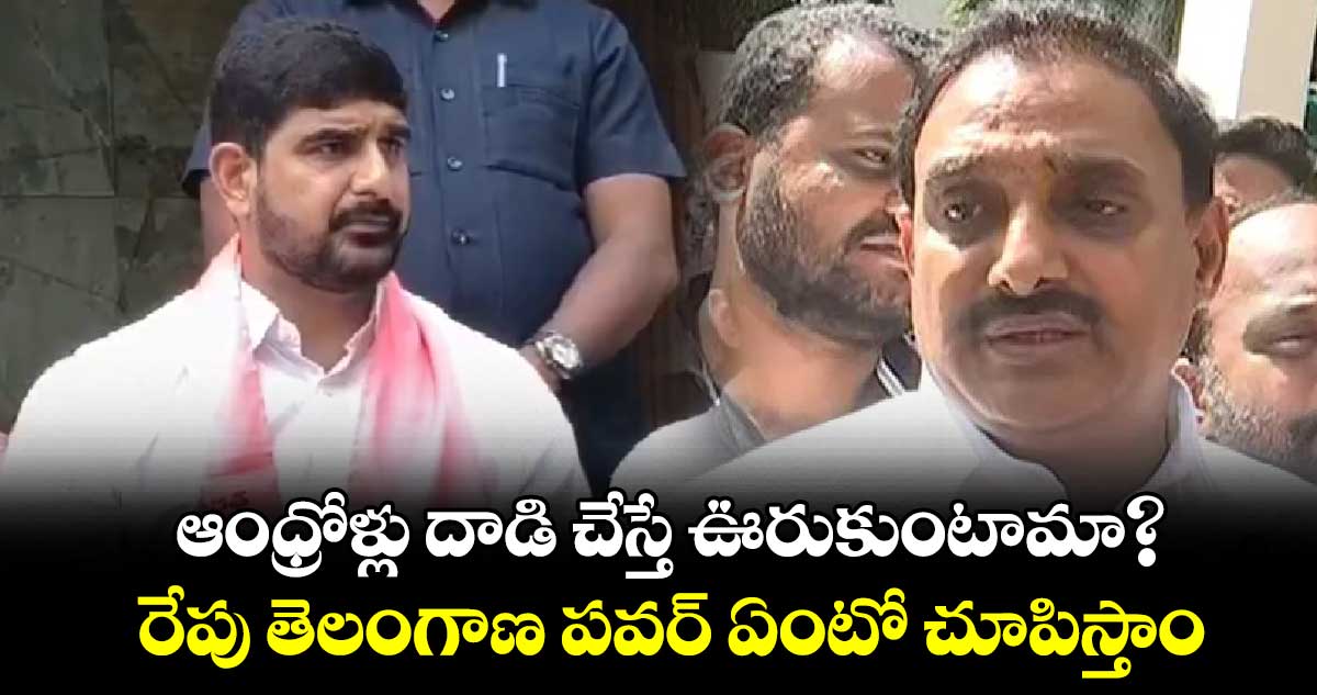 ఆంధ్రోళ్లు దాడి చేస్తే ఊరుకుంటామా?..రేపు తెలంగాణ పవర్ ఏంటో చూపిస్తాం