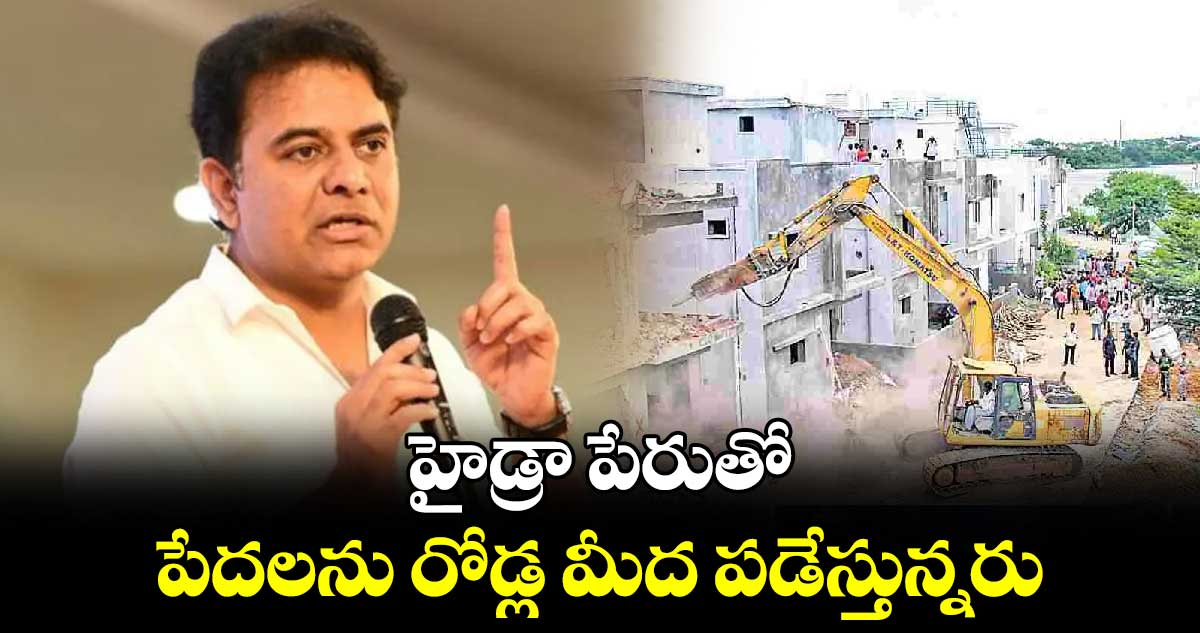 హైడ్రా పేరుతో పేదలను రోడ్ల మీద పడేస్తున్నరు :కేటీఆర్