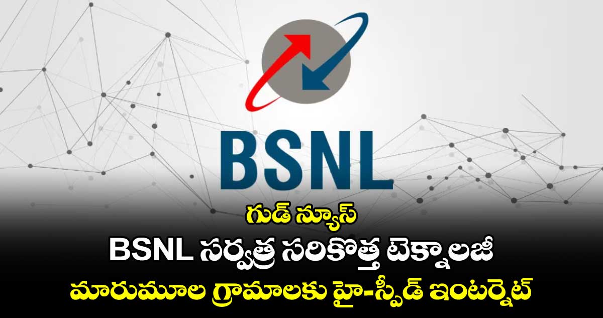 గుడ్ న్యూస్: BSNL సర్వత్ర  సరికొత్త టెక్నాలజీ..మారుమూల గ్రామాలకు హై-స్పీడ్ ఇంటర్నెట్