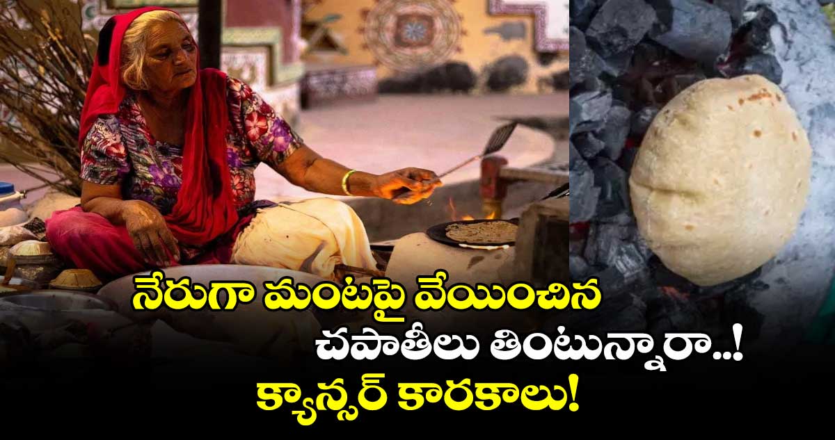 జాగ్రత్త: నేరుగా మంటపై వేయించిన చపాతీలు తింటున్నారా..! క్యాన్సర్ కారకాలు!