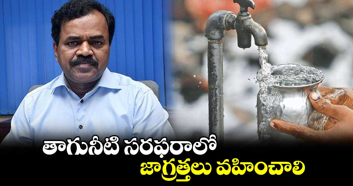 తాగునీటి సరఫరాలో జాగ్రత్తలు వహించాలి: దాన కిశోర్