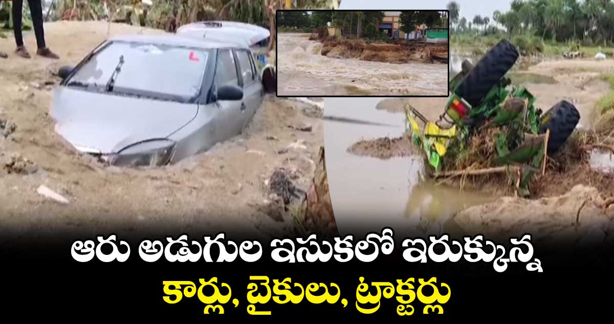 ఆరు అడుగుల ఇసుకలో ఇరుక్కున్న కార్లు, బైకులు, ట్రాక్టర్లు