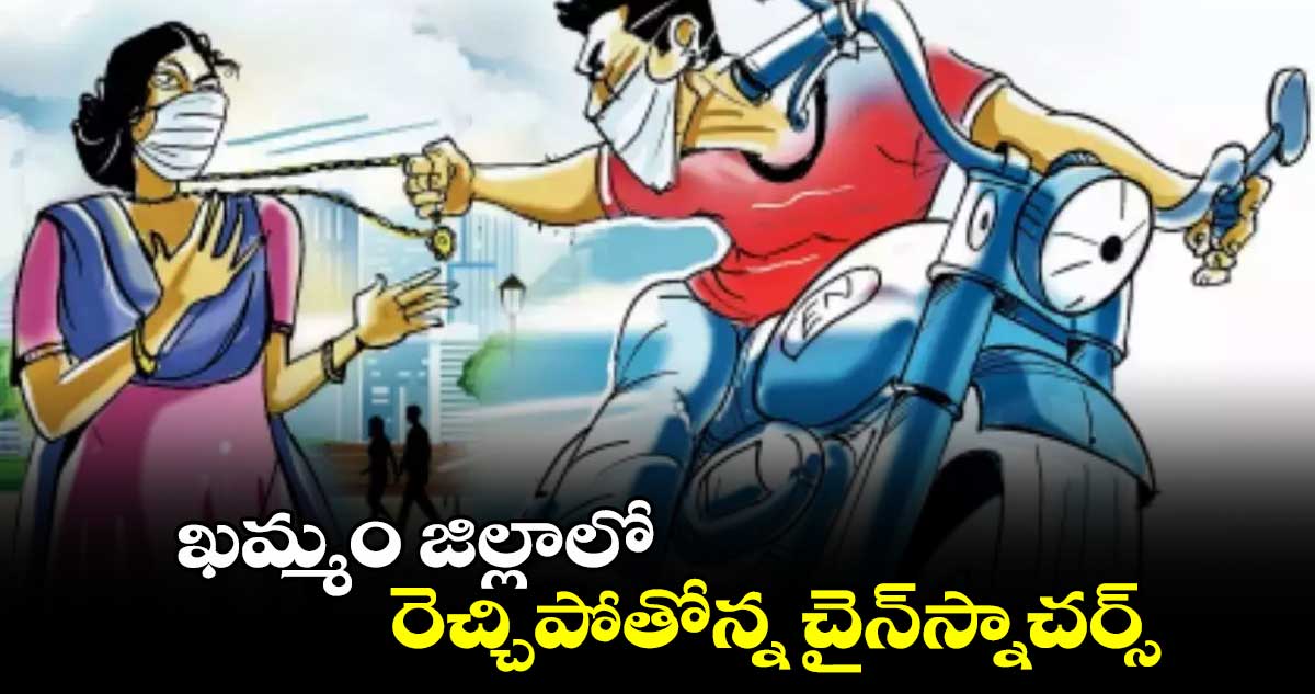 ఖమ్మం జిల్లాలో రెచ్చిపోతోన్న చైన్​స్నాచర్స్​