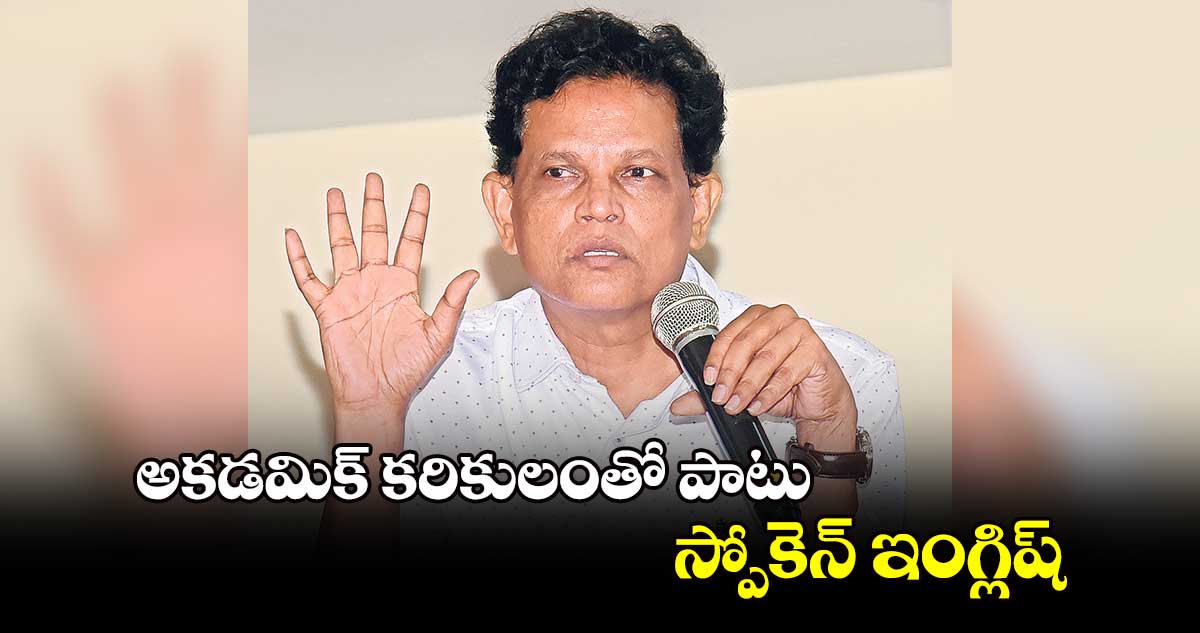 అకడమిక్ కరికులంతో పాటు స్పోకెన్ ఇంగ్లిష్ : ఆకునూరి మురళి