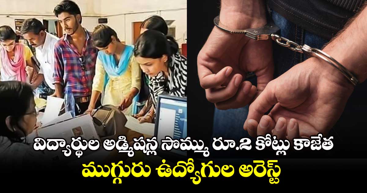 విద్యార్థుల అడ్మిషన్ల సొమ్ము రూ.2 కోట్లు కాజేత.. ముగ్గురు ఉద్యోగుల అరెస్ట్​ 