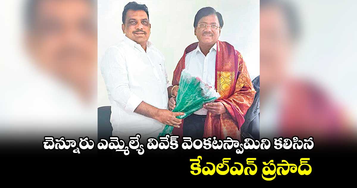 చెన్నూరు ఎమ్మెల్యే వివేక్ వెంకటస్వామిని కలిసిన కేఎల్ఎన్ ప్రసాద్ 