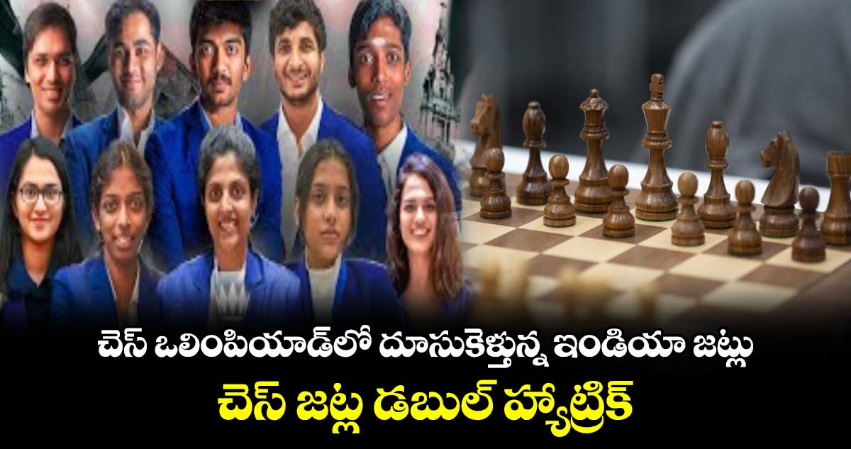 చెస్ ఒలింపియాడ్‌లో దూసుకెళ్తున్న ఇండియా జట్లు.. చెస్ జట్ల డబుల్ హ్యాట్రిక్