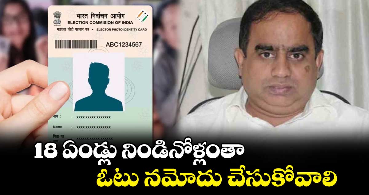 18 ఏండ్లు నిండినోళ్లంతాఓటు నమోదు చేసుకోవాలి : సీఈఓ సుదర్శన్​ రెడ్డి 