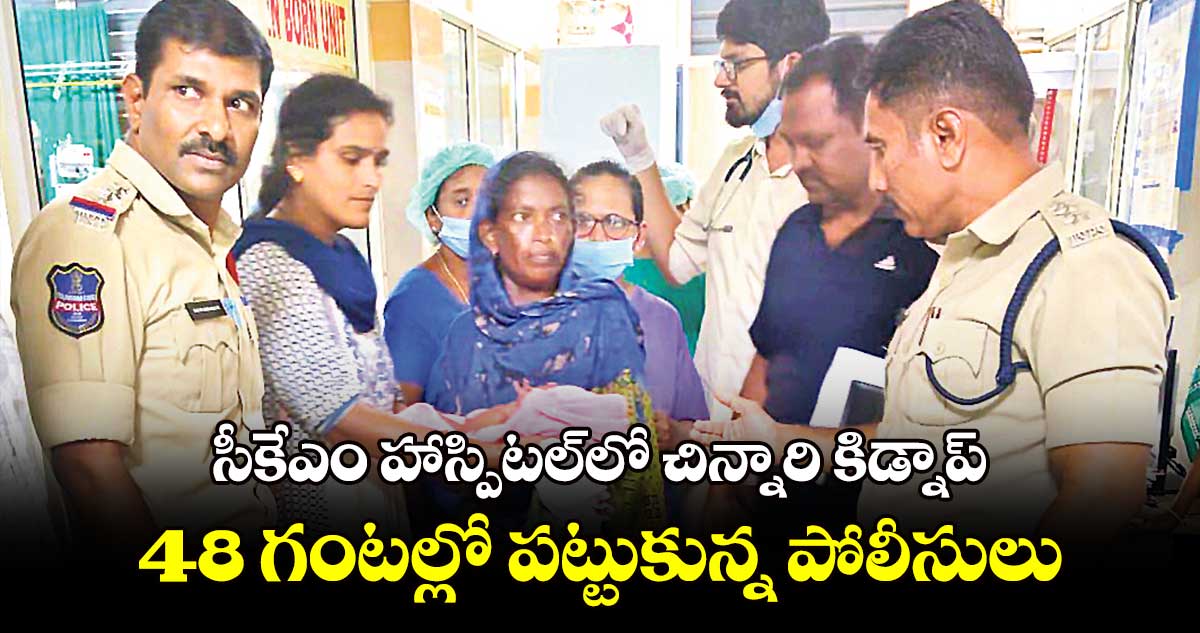 సీకేఎం హాస్పిటల్‌‌‌‌లో చిన్నారి కిడ్నాప్‌‌‌‌.. 48 గంటల్లో పట్టుకున్న పోలీసులు