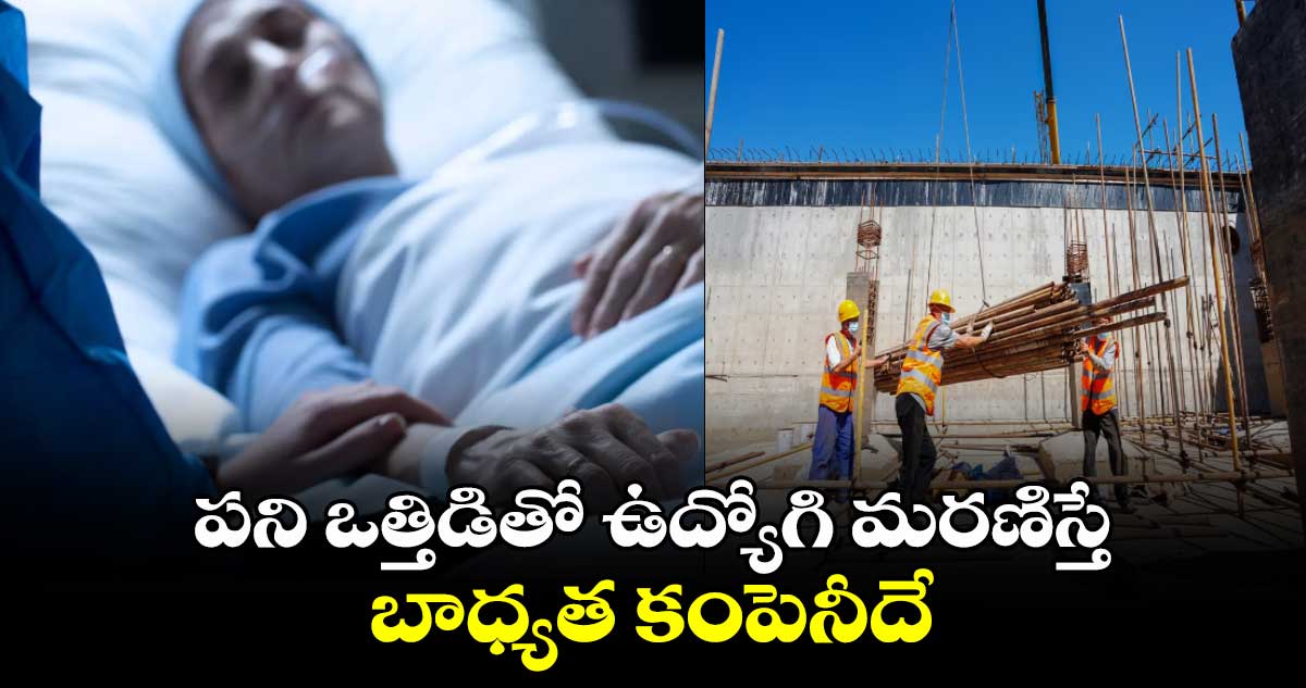 పని ఒత్తిడితో ఉద్యోగి మరణిస్తే..బాధ్యత కంపెనీదే: కోర్టు  