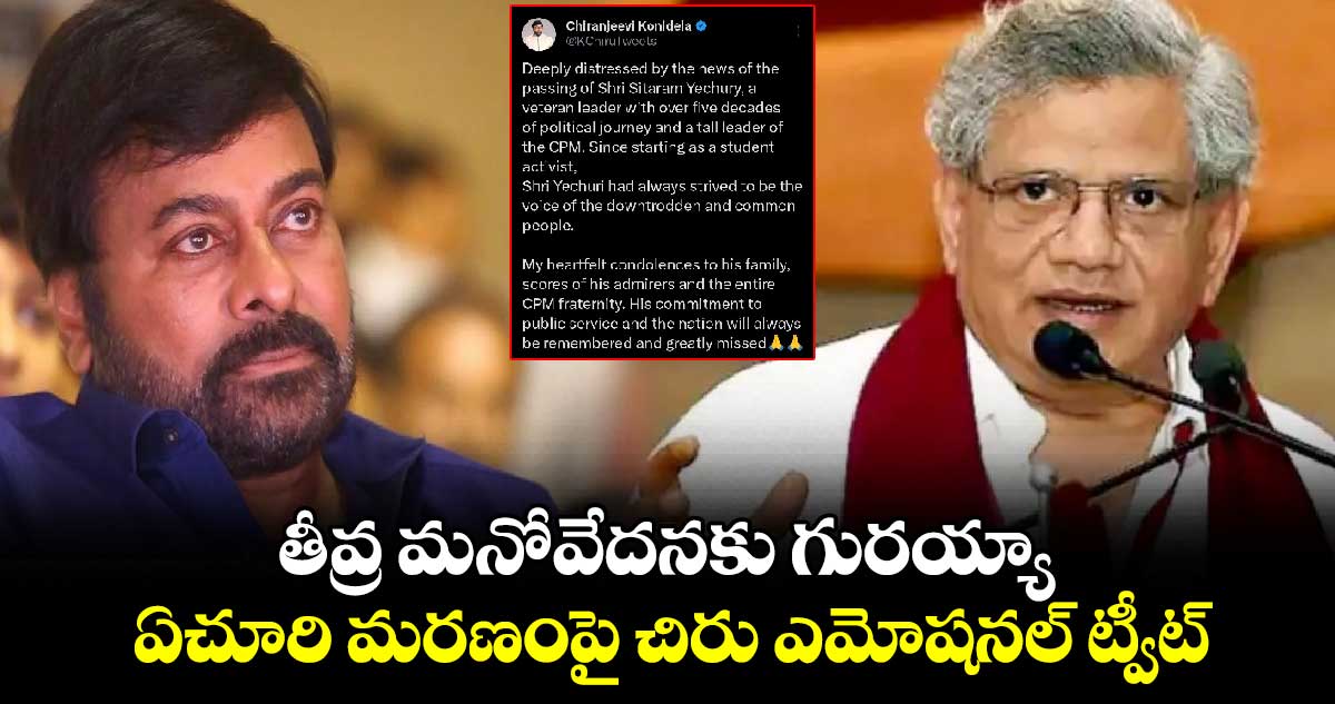 తీవ్ర మనోవేదనకు గురయ్యా.. ఏచూరి మరణంపై చిరు ఎమోషనల్ ట్వీట్