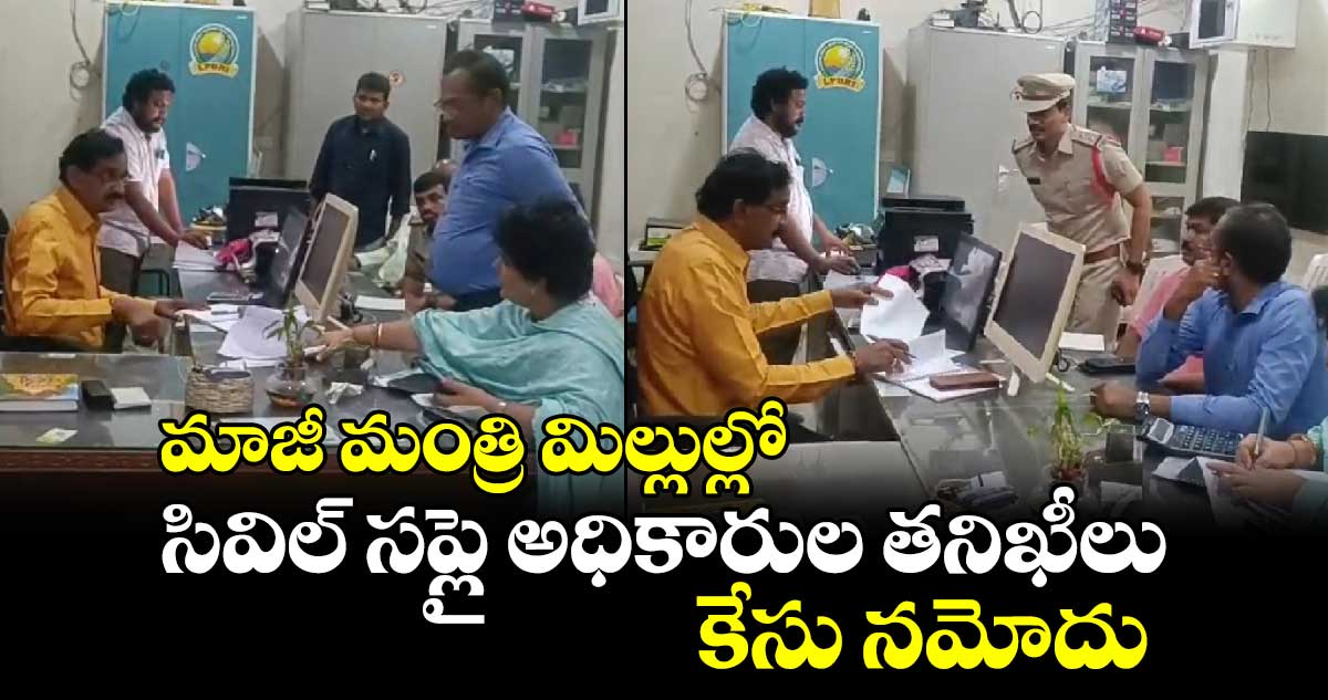 మాజీ మంత్రి మిల్లుల్లో సివిల్ సప్లై అధికారుల తనిఖీలు..కేసు నమోదు