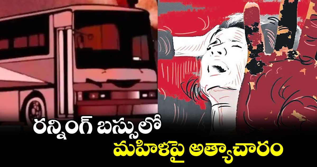 రన్నింగ్  బస్సులో మహిళపై అత్యాచారం