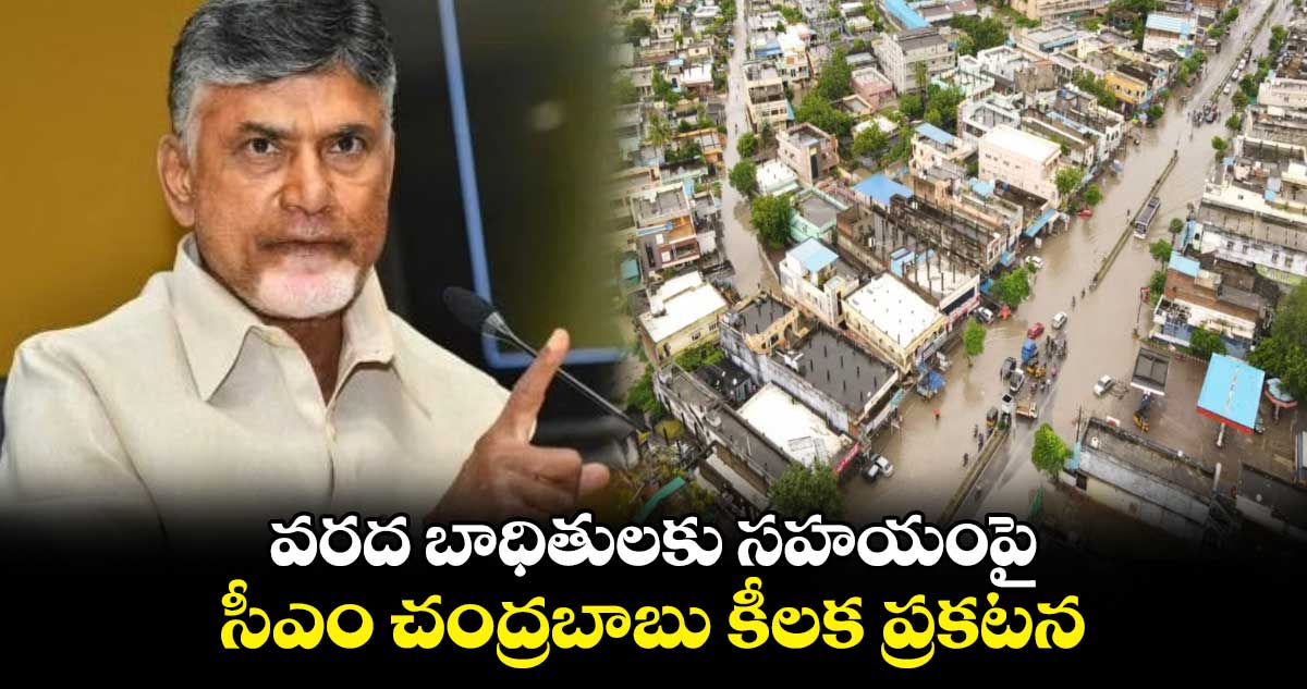 వరద బాధితులకు సహయంపై సీఎం చంద్రబాబు కీలక ప్రకటన