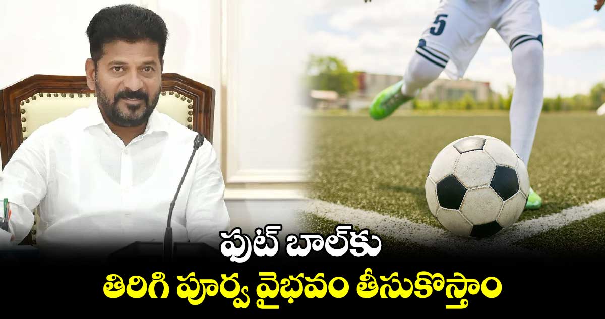 ఫుట్ బాల్⁬కు  పూర్వ వైభవం తీసుకొస్తాం: సీఎం రేవంత్ రెడ్డి