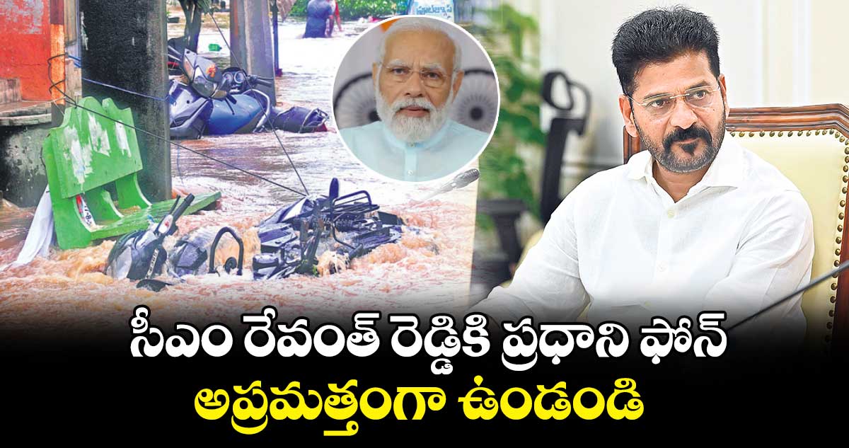 సీఎం రేవంత్ రెడ్డికి ప్రధాని ఫోన్ అప్రమత్తంగా ఉండండి