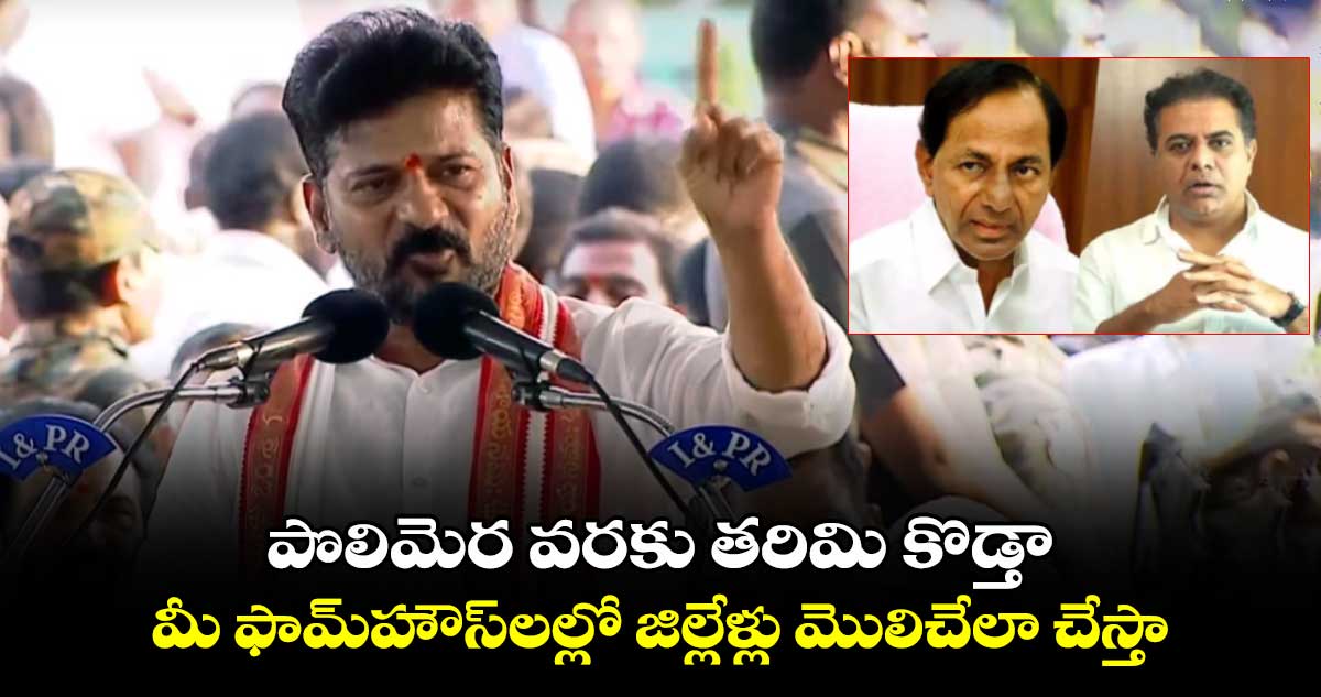 మీ ఫామ్⁬హౌస్⁬లల్లో జిల్లేళ్లు మొలిచేలా చేస్తా..పొలిమెర వరకు తరిమి కొడ్తా: సీఎం రేవంత్