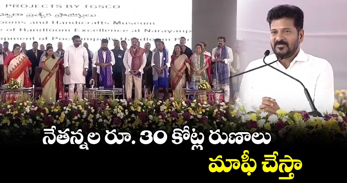 నేతన్నల రూ. 30 కోట్ల రుణాలు మాఫీ చేస్తాం: సీఎం రేవంత్ 