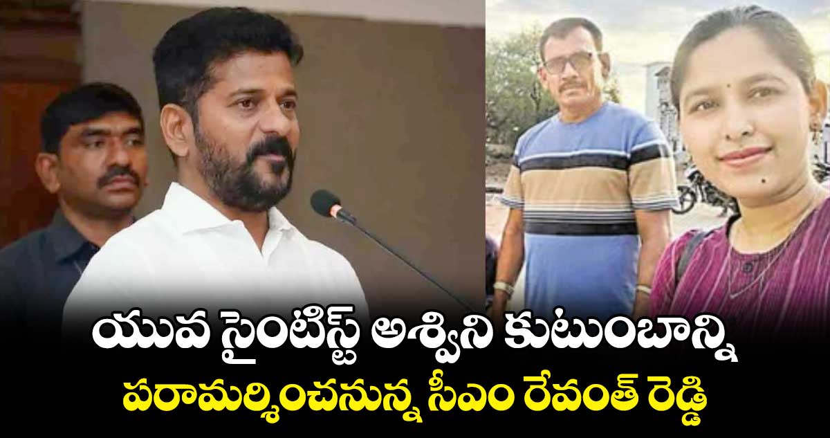 యువ సైంటిస్ట్ అశ్విని కుటుంబాన్ని పరామర్శించనున్న సీఎం రేవంత్ రెడ్డి