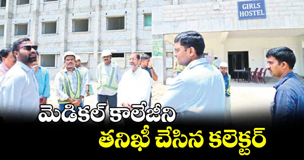 మెడికల్ కాలేజీని తనిఖీ చేసిన కలెక్టర్‌‌‌‌‌‌‌‌ : బి.సత్య ప్రసాద్ 