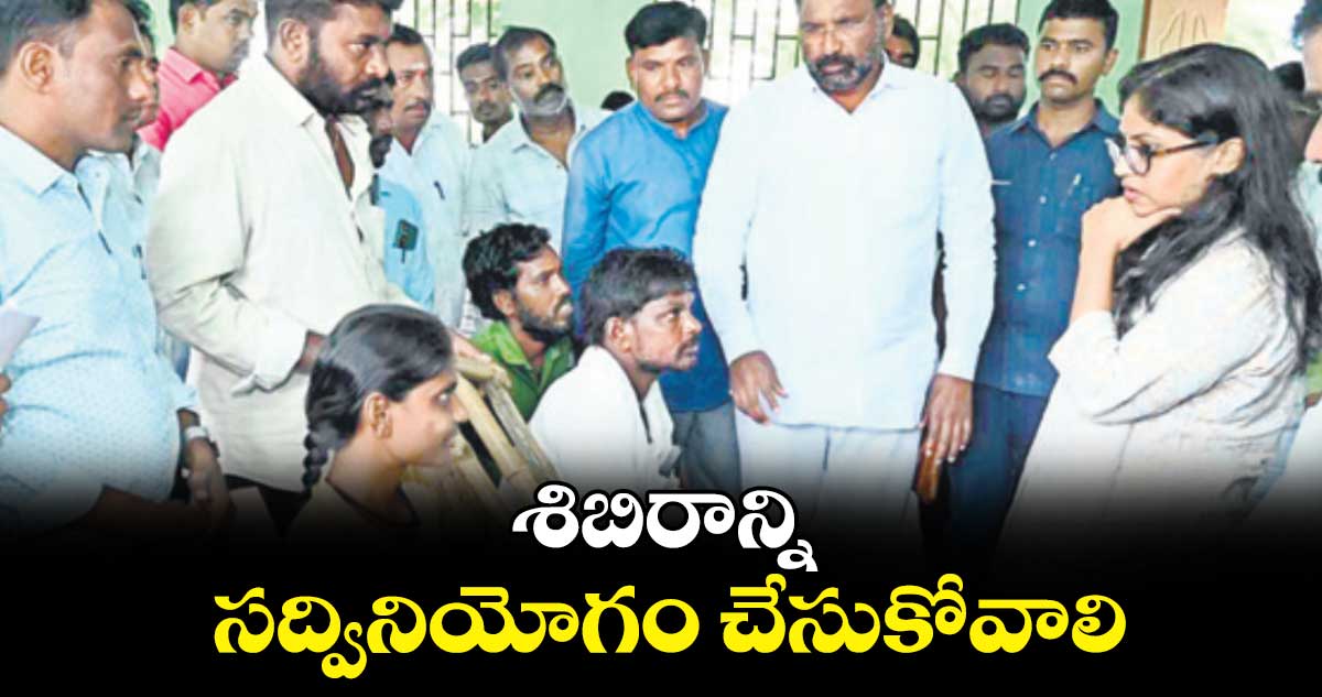 శిబిరాన్ని సద్వినియోగం చేసుకోవాలి : కలెక్టర్  సిక్తా పట్నాయక్