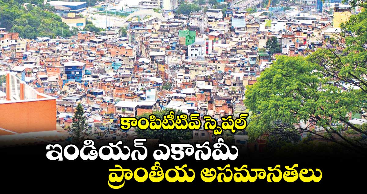 కాంపిటీటివ్ స్పెషల్ : ఇండియన్ ఎకానమీ.. ప్రాంతీయ అసమానతలు