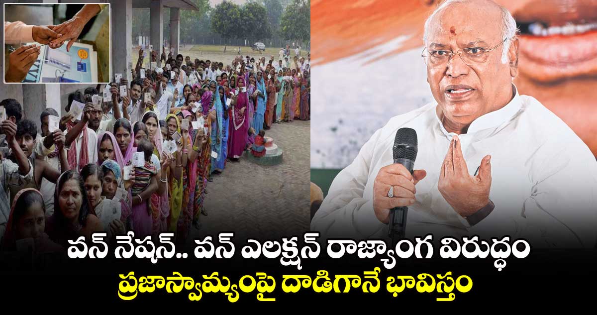 వన్ నేషన్.. వన్ ఎలక్షన్ రాజ్యాంగ విరుద్ధం.. ప్రజాస్వామ్యంపై దాడిగానే భావిస్తం: ఖర్గే