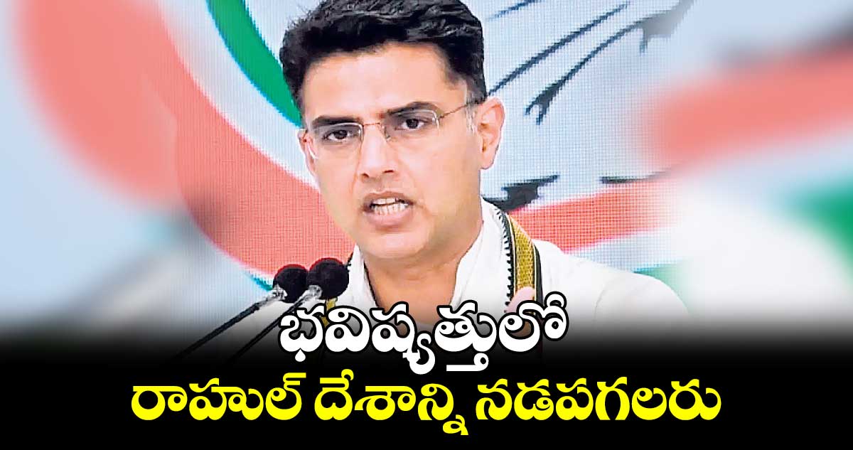 భవిష్యత్తులో రాహుల్ దేశాన్ని నడపగలరు: సచిన్ పైలట్