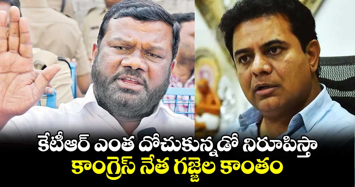కేటీఆర్ ఎంత దోచుకున్నడో నిరూపిస్తా కాంగ్రెస్ నేత గజ్జెల కాంతం