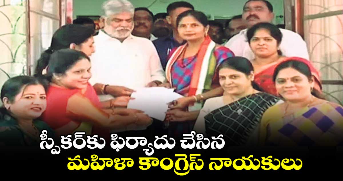 స్పీకర్​కు ఫిర్యాదు​ చేసిన మహిళా కాంగ్రెస్ నాయకులు  