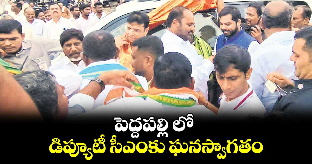 పెద్దపల్లి లో డిప్యూటీ సీఎంకు ఘనస్వాగతం