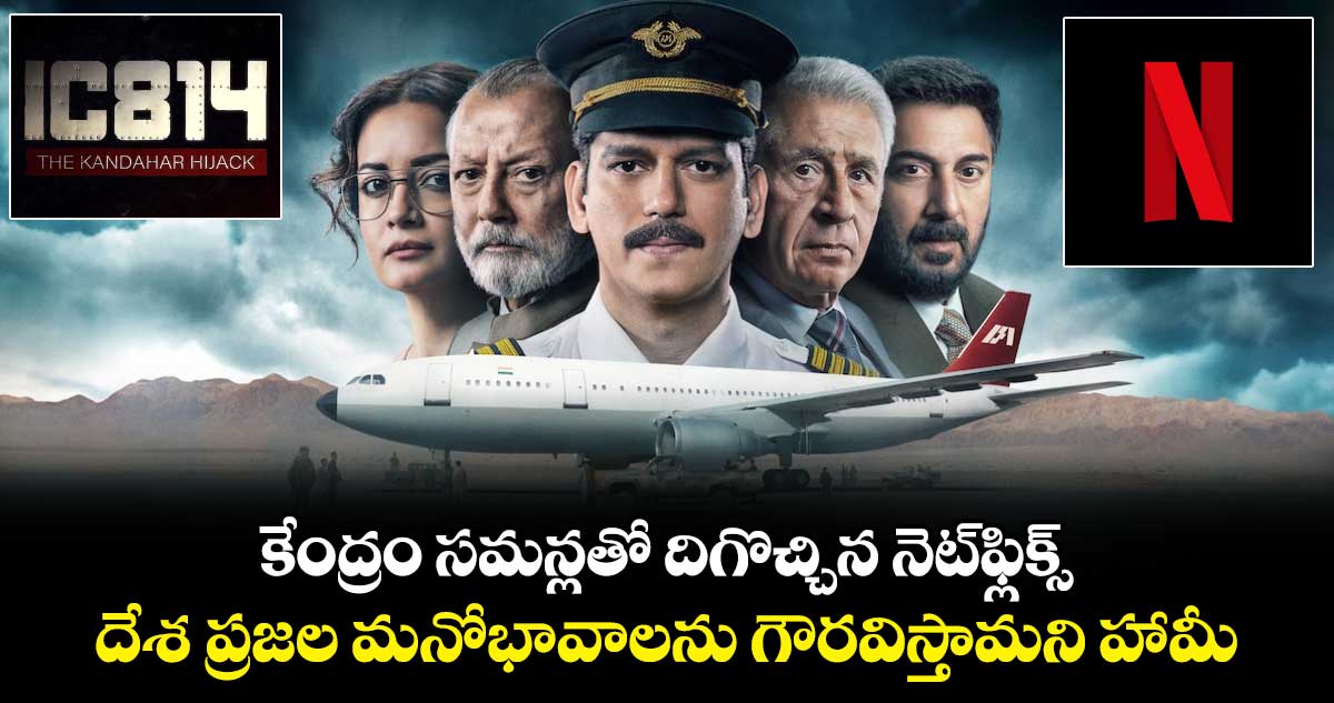 IC 814 Controversy: కేంద్రం సమన్లతో దిగొచ్చిన నెట్‌ఫ్లిక్స్..దేశ ప్రజల మనోభావాలను గౌరవిస్తామని హామీ