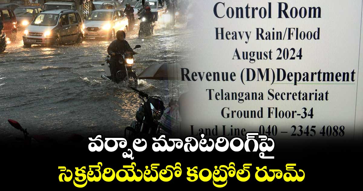 వర్షాల మానిటరింగ్​పై  సెక్రటేరియేట్​లో కంట్రోల్ రూమ్ :డిజాస్టర్​ మేనేజ్మెంట్​ 