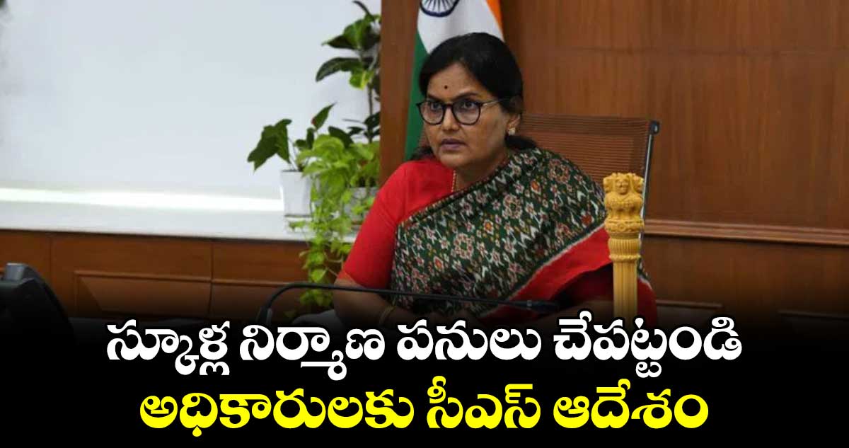 స్కూళ్ల​ నిర్మాణ పనులు చేపట్టండి : అధికారులకు సీఎస్ ​ఆదేశం