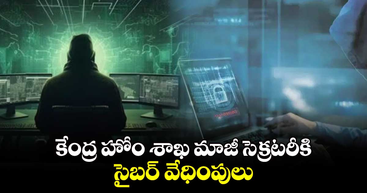 కేంద్ర హోం శాఖ మాజీ సెక్రటరీకి సైబర్ వేధింపులు