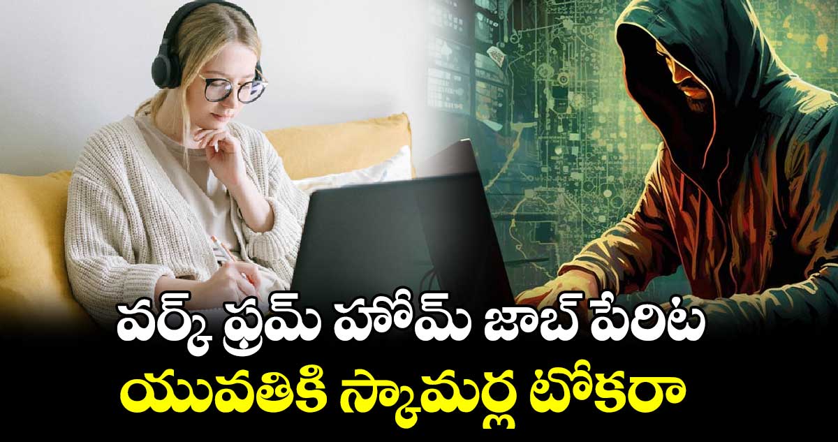 Cyber Scam: వర్క్ ఫ్రమ్ హోమ్ జాబ్ పేరిట యువతికి స్కామర్ల టోకరా