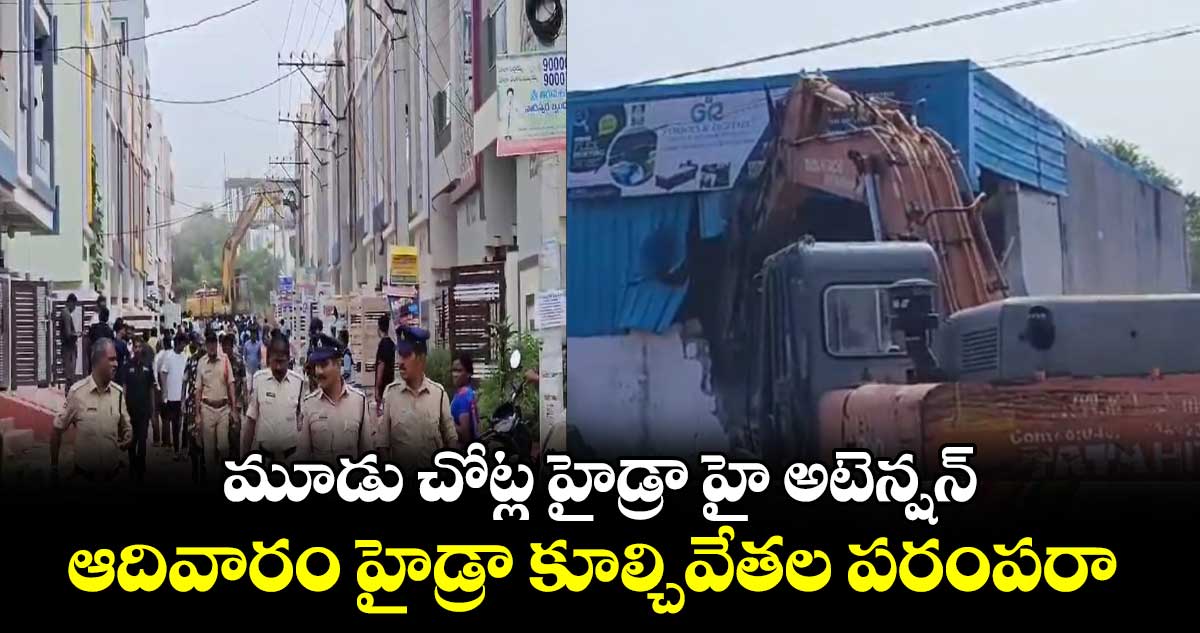 మూడు చోట్ల హైడ్రా హై అటెన్షన్ : ఆదివారం హైడ్రా కూల్చివేతల పరంపరా